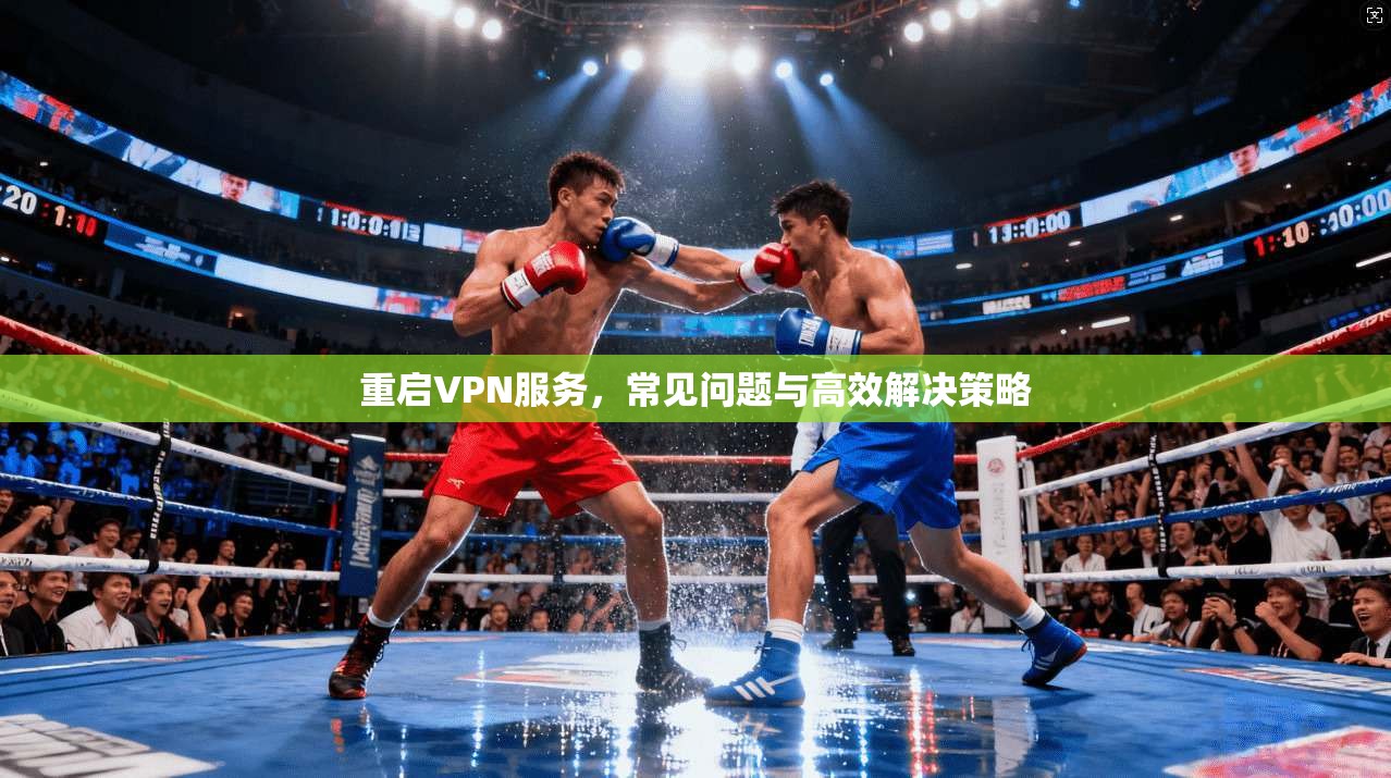 重启VPN服务，常见问题与高效解决策略  第1张