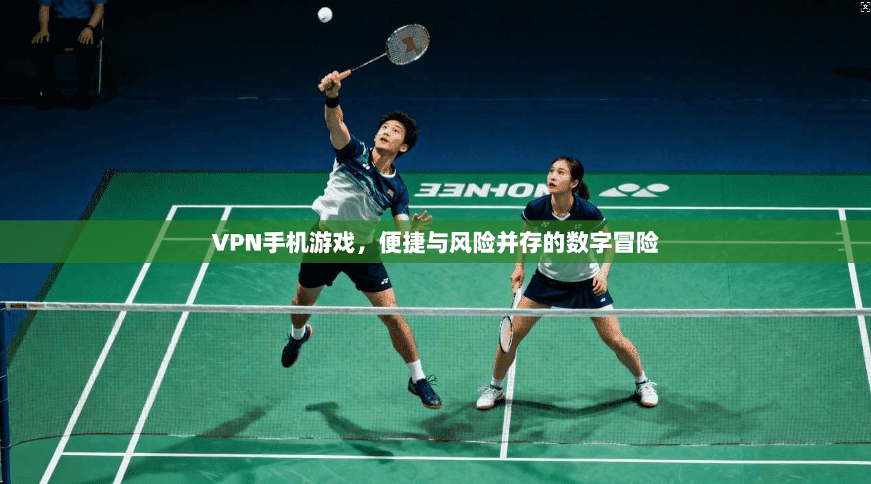 VPN手机游戏，便捷与风险并存的数字冒险  第1张