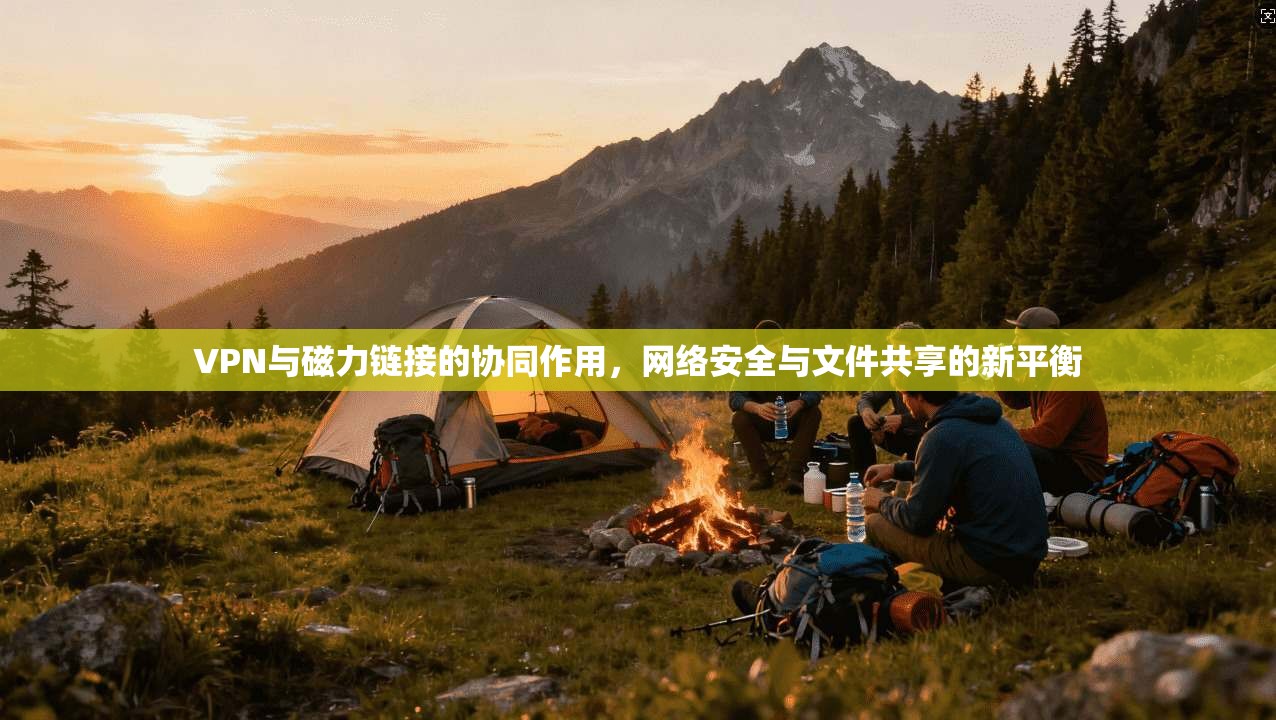 VPN与磁力链接的协同作用，网络安全与文件共享的新平衡  第1张