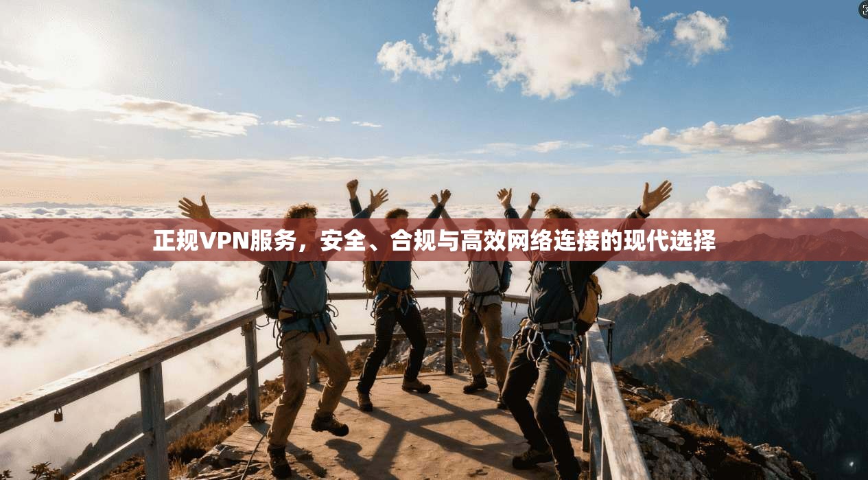 正规VPN服务，安全、合规与高效网络连接的现代选择  第1张