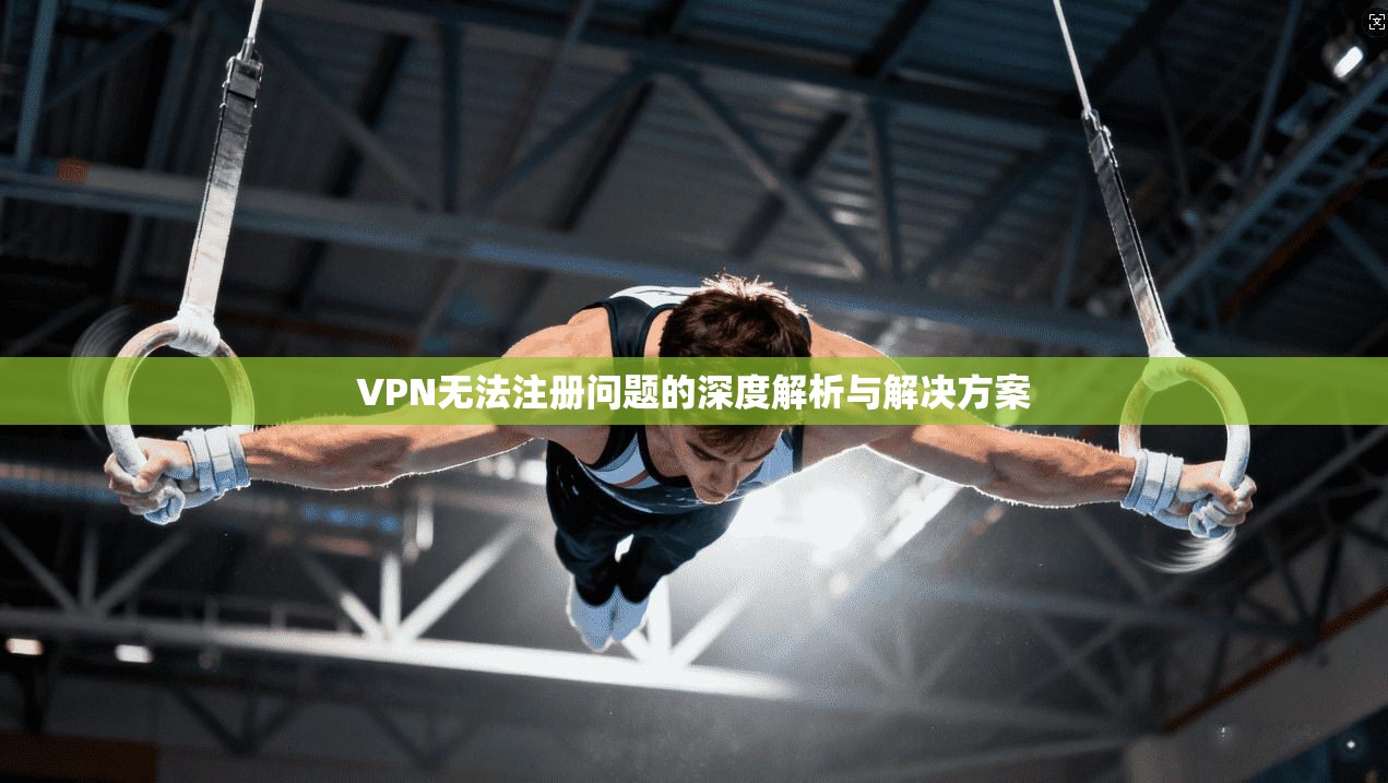 VPN无法注册问题的深度解析与解决方案  第1张