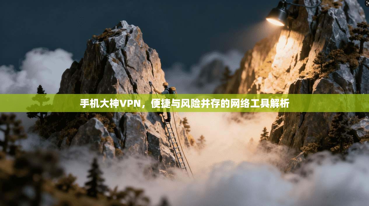 手机大神VPN，便捷与风险并存的网络工具解析  第1张