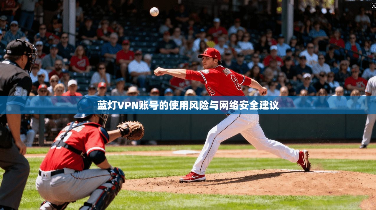 蓝灯VPN账号的使用风险与网络安全建议  第1张