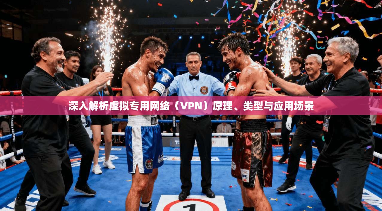 深入解析虚拟专用网络（VPN）原理、类型与应用场景  第1张