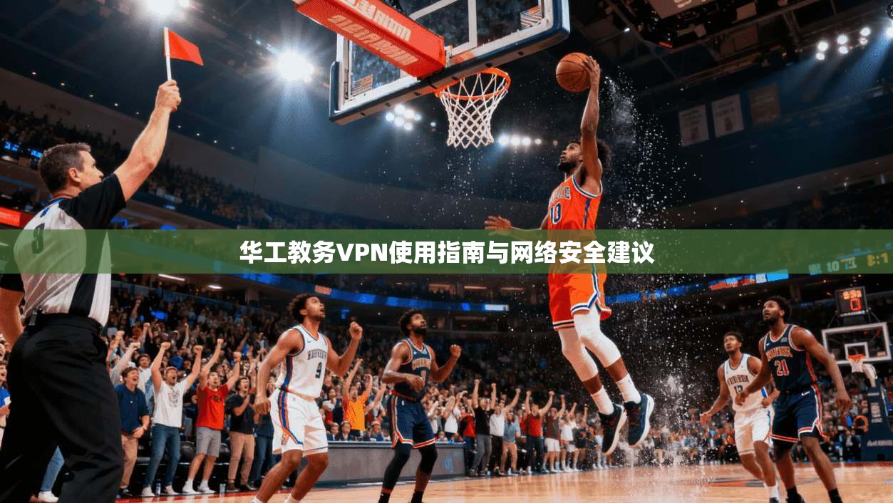华工教务VPN使用指南与网络安全建议 第1张 华工教务VPN使用指南与网络安全建议 第1张