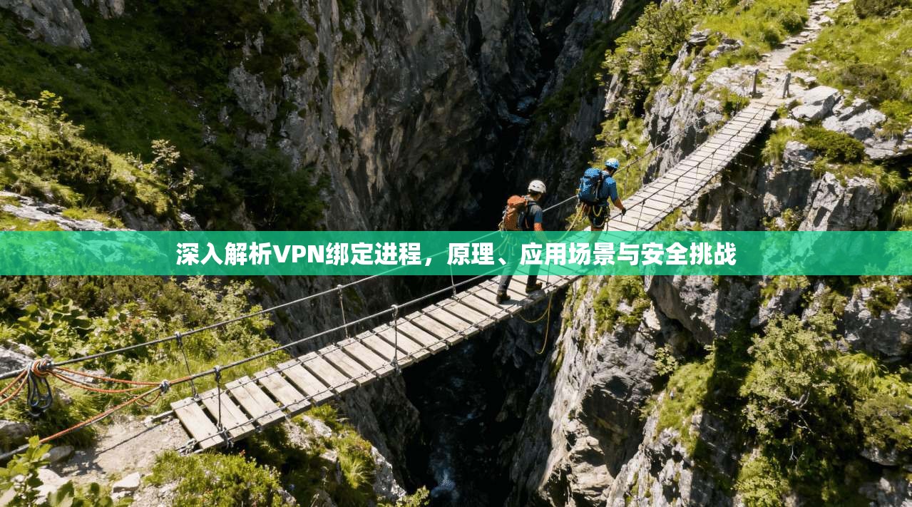 深入解析VPN绑定进程,原理、应用场景与安全挑战 第1张 深入解析VPN绑定进程,原理、应用场景与安全挑战 第1张