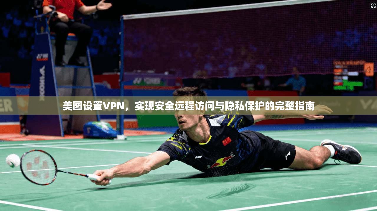 美图设置VPN，实现安全远程访问与隐私保护的完整指南  第1张
