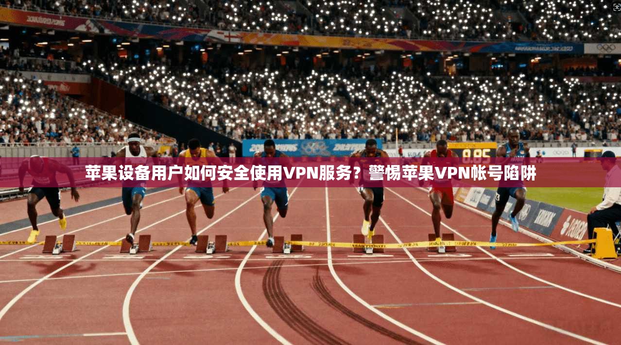 苹果设备用户如何安全使用VPN服务？警惕苹果VPN帐号陷阱  第1张