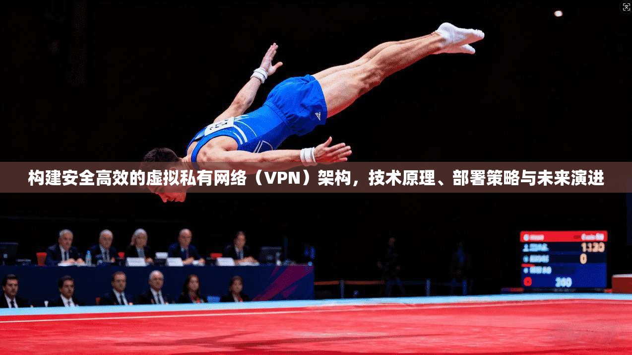 构建安全高效的虚拟私有网络（VPN）架构，技术原理、部署策略与未来演进  第1张