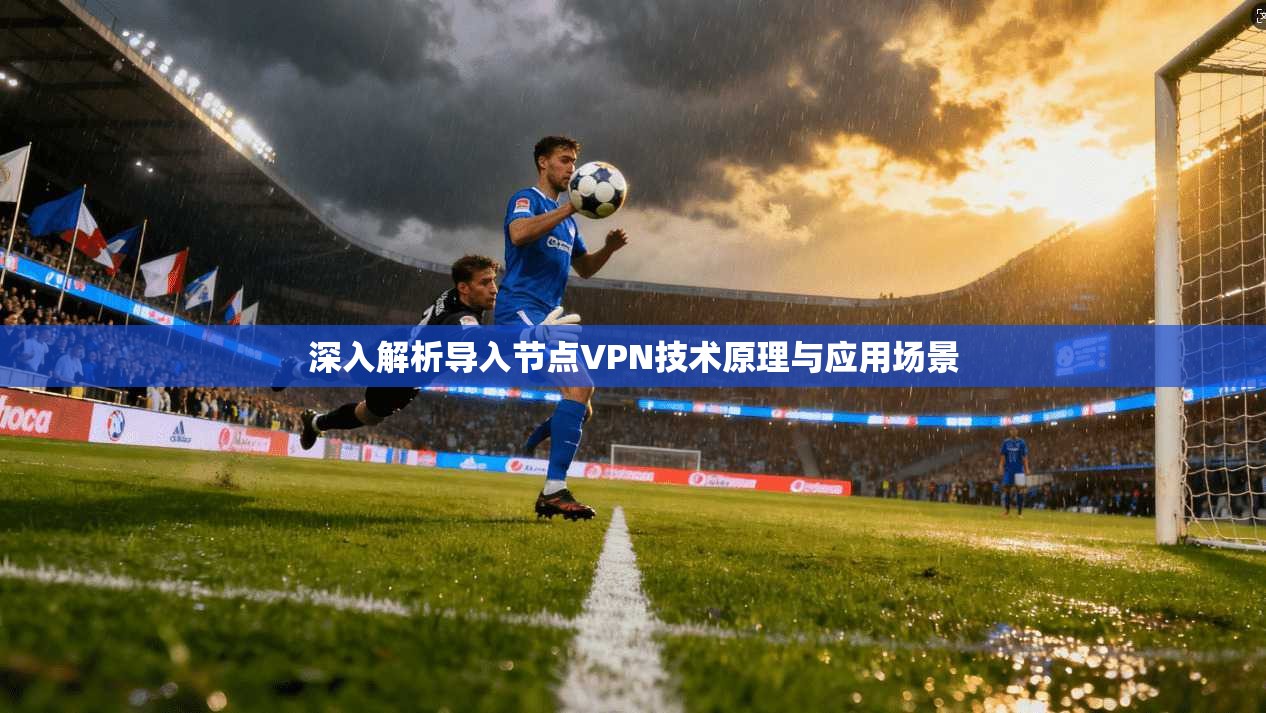 深入解析导入节点VPN技术原理与应用场景  第1张
