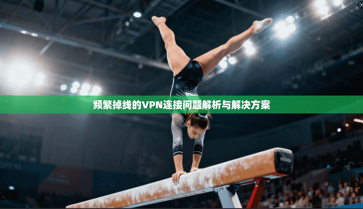 频繁掉线的VPN连接问题解析与解决方案  第1张