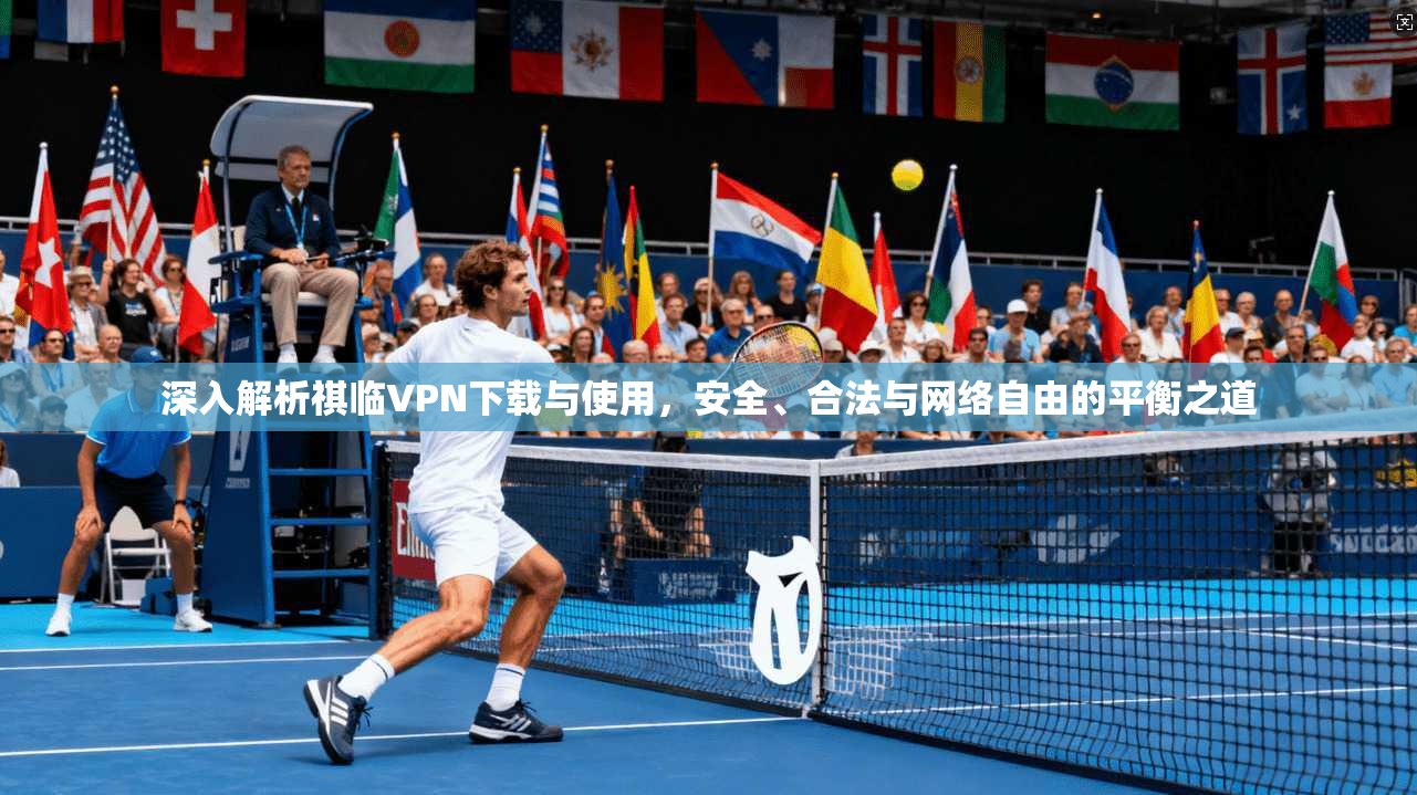 深入解析祺临VPN下载与使用，安全、合法与网络自由的平衡之道  第1张