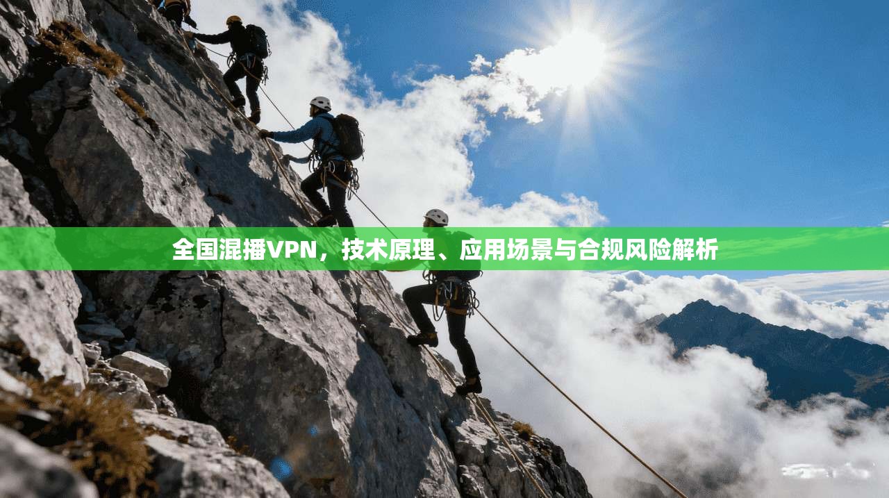 全国混播VPN，技术原理、应用场景与合规风险解析  第1张