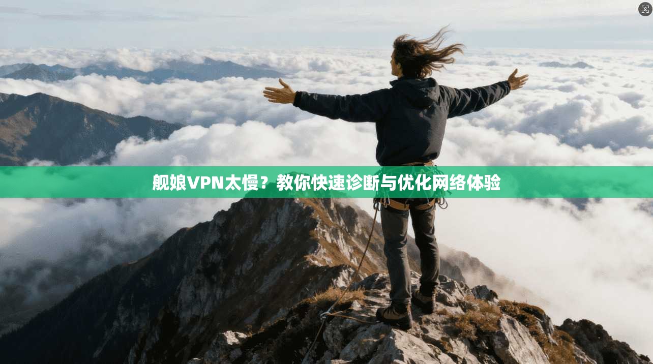 舰娘VPN太慢？教你快速诊断与优化网络体验  第1张