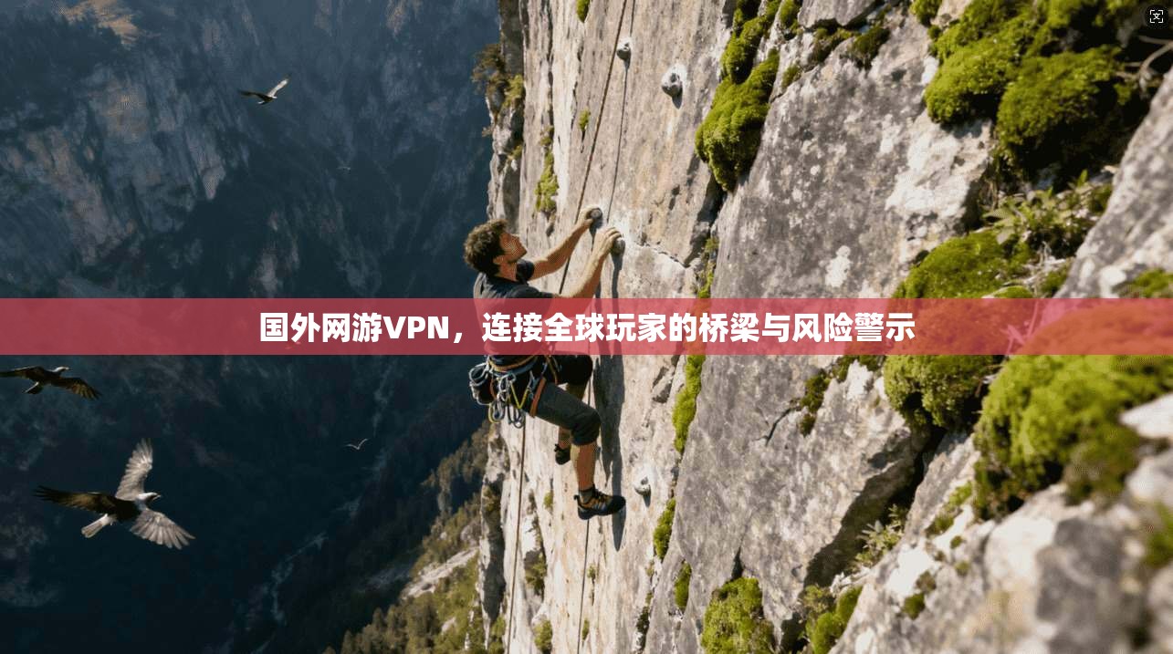 国外网游VPN，连接全球玩家的桥梁与风险警示  第1张