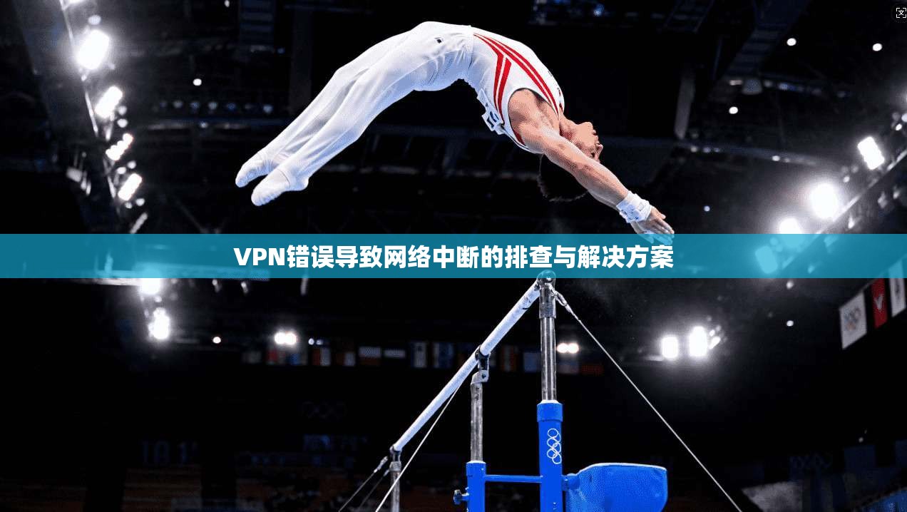 VPN错误导致网络中断的排查与解决方案  第1张