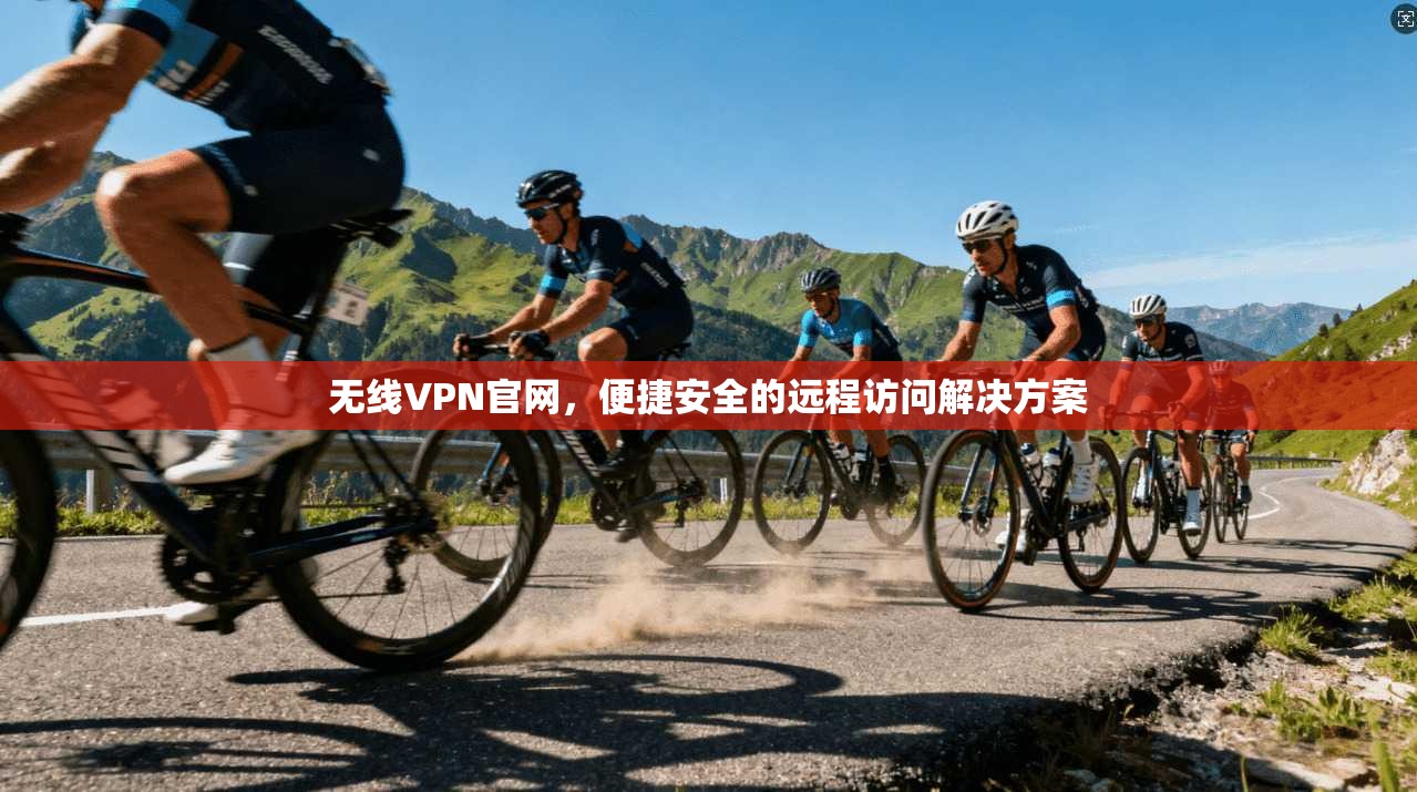 无线VPN官网，便捷安全的远程访问解决方案  第1张