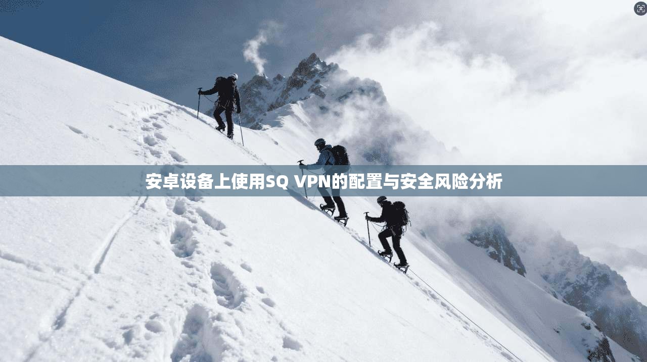 安卓设备上使用SQ VPN的配置与安全风险分析  第1张