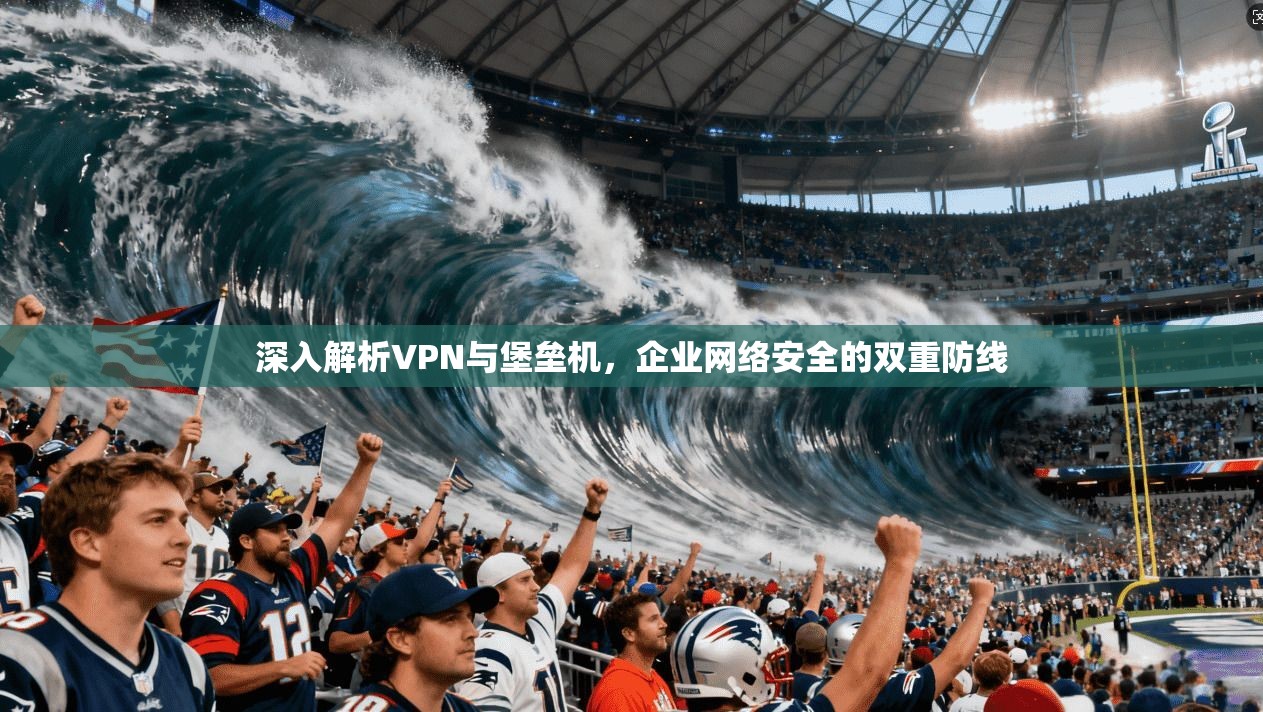 深入解析VPN与堡垒机，企业网络安全的双重防线  第1张