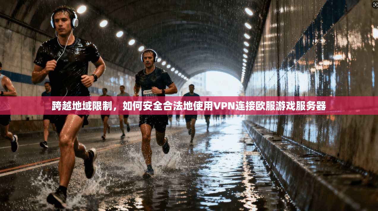 跨越地域限制，如何安全合法地使用VPN连接欧服游戏服务器  第1张