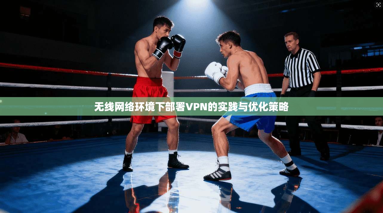 无线网络环境下部署VPN的实践与优化策略  第1张