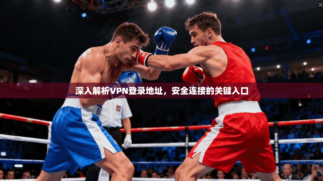 深入解析VPN登录地址，安全连接的关键入口  第1张