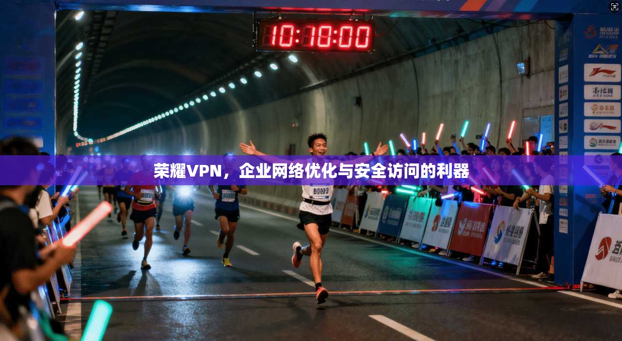 荣耀VPN，企业网络优化与安全访问的利器