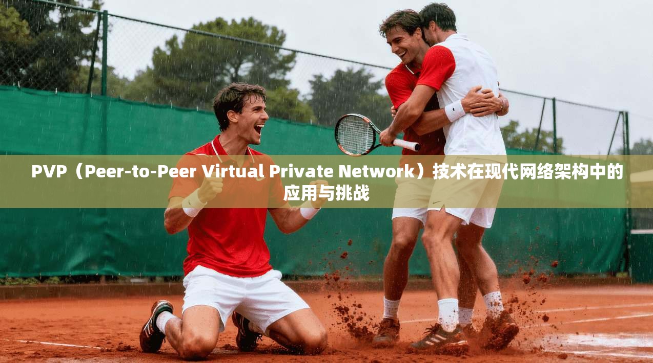 PVP(Peer-to-Peer Virtual Private Network)技术在现代网络架构中的应用与挑战 PVP(Peer-to-Peer Virtual Private Network)技术在现代网络架构中的应用与挑战