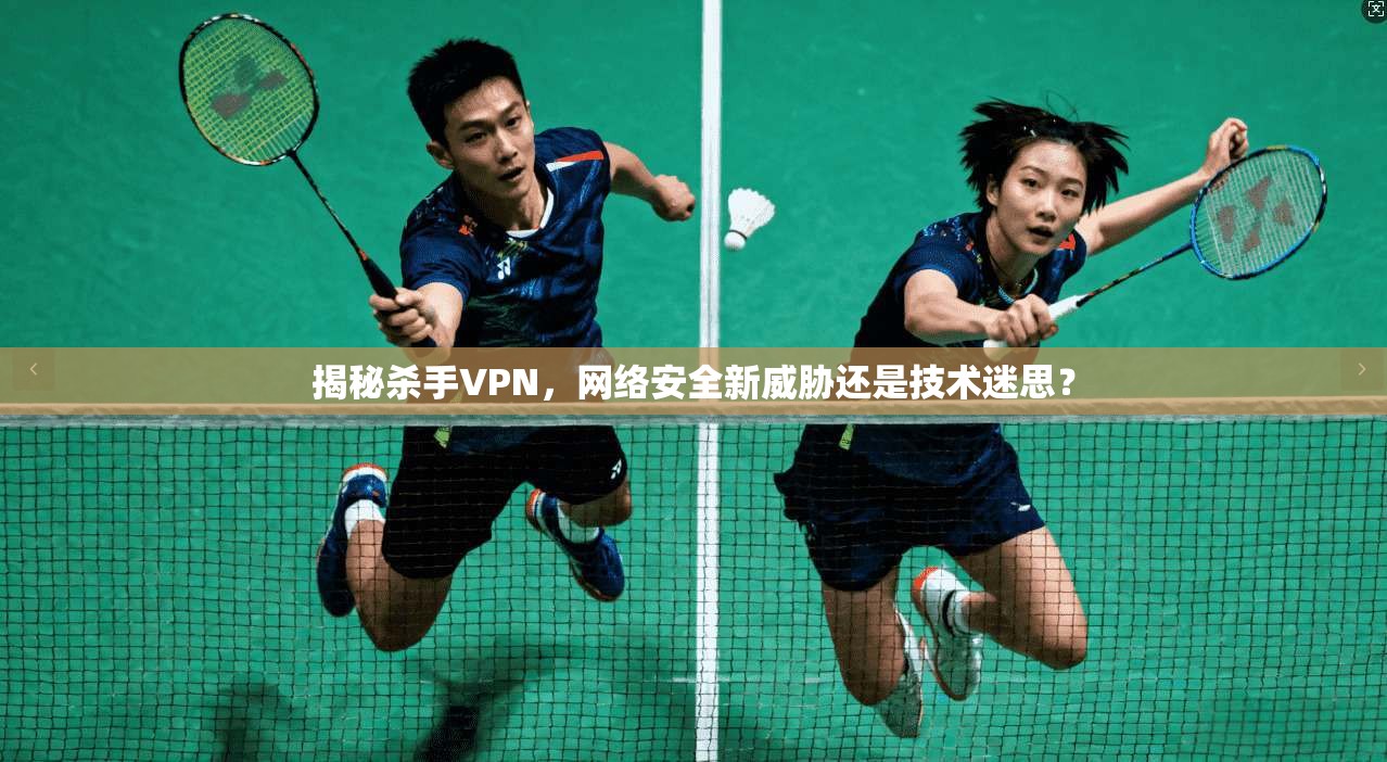 揭秘杀手VPN,网络安全新威胁还是技术迷思? 揭秘杀手VPN,网络安全新威胁还是技术迷思?