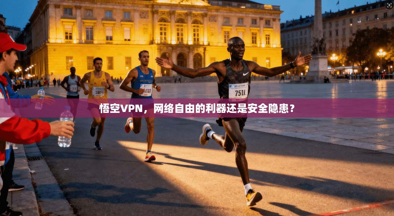 悟空VPN,网络自由的利器还是安全隐患? 悟空VPN,网络自由的利器还是安全隐患?