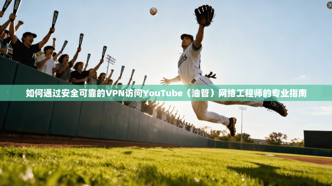 如何通过安全可靠的VPN访问YouTube（油管）网络工程师的专业指南