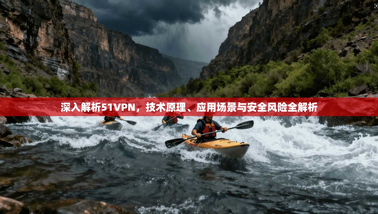 深入解析51VPN，技术原理、应用场景与安全风险全解析