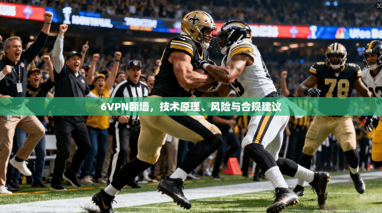 6VPN翻墙，技术原理、风险与合规建议