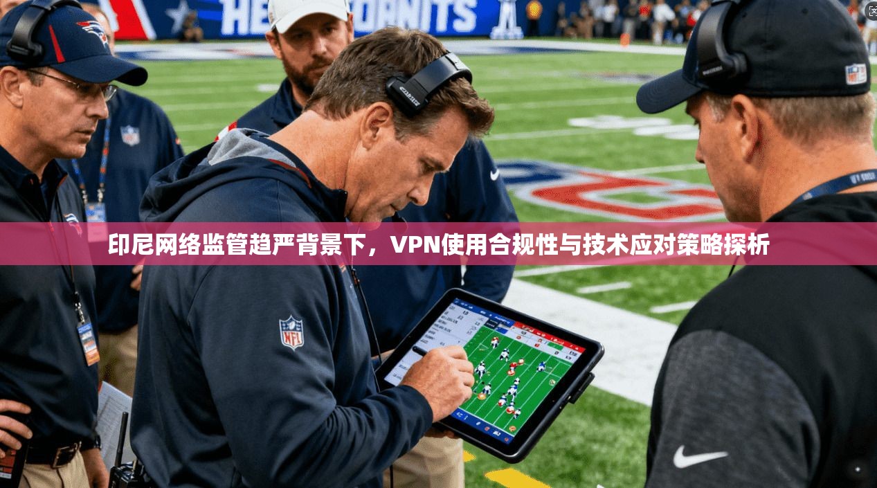 印尼网络监管趋严背景下,VPN使用合规性与技术应对策略探析 印尼网络监管趋严背景下,VPN使用合规性与技术应对策略探析