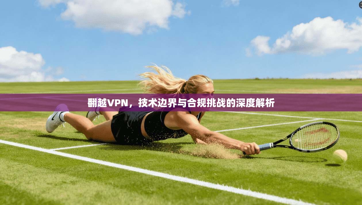 翻越VPN，技术边界与合规挑战的深度解析