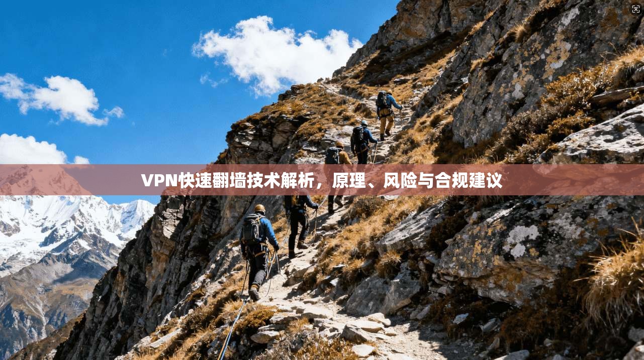 VPN快速翻墙技术解析,原理、风险与合规建议 VPN快速翻墙技术解析,原理、风险与合规建议