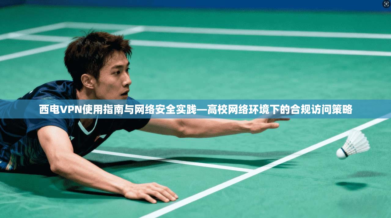 西电VPN使用指南与网络安全实践—高校网络环境下的合规访问策略
