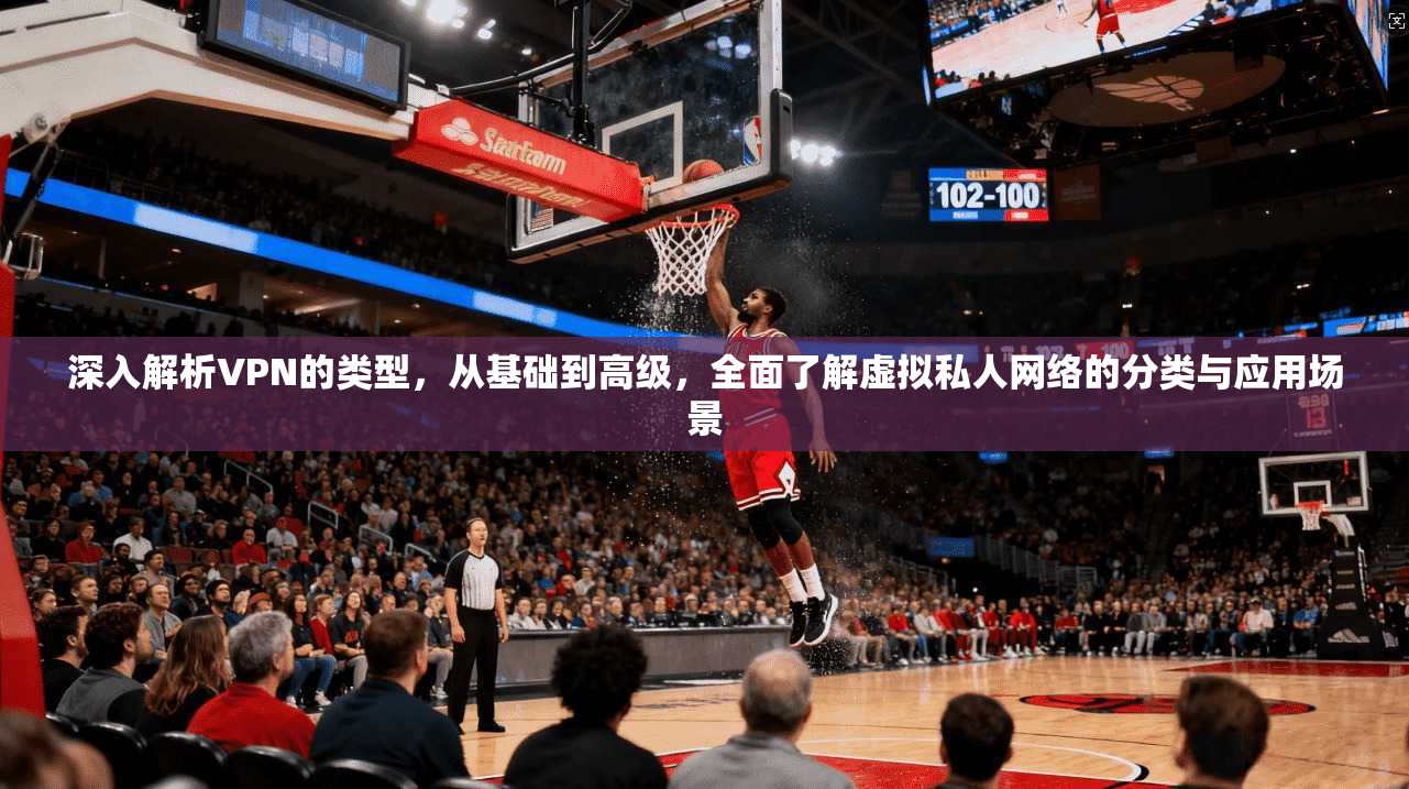 深入解析VPN的类型,从基础到高级,全面了解虚拟私人网络的分类与应用场景 深入解析VPN的类型,从基础到高级,全面了解虚拟私人网络的分类与应用场景