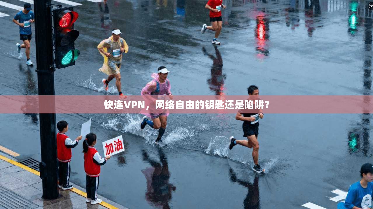 快连VPN，网络自由的钥匙还是陷阱？