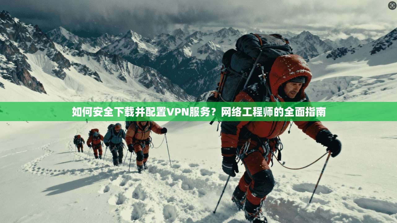 如何安全下载并配置VPN服务?网络工程师的全面指南 如何安全下载并配置VPN服务?网络工程师的全面指南