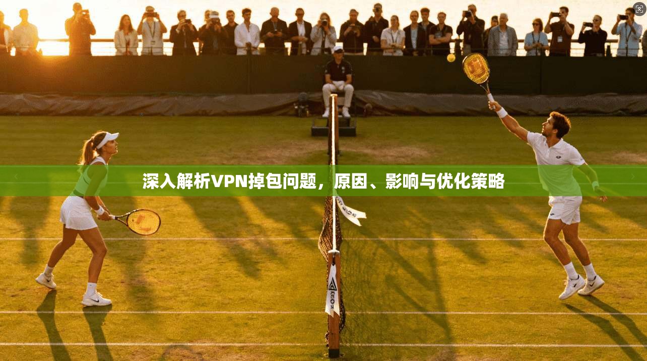 深入解析VPN掉包问题，原因、影响与优化策略