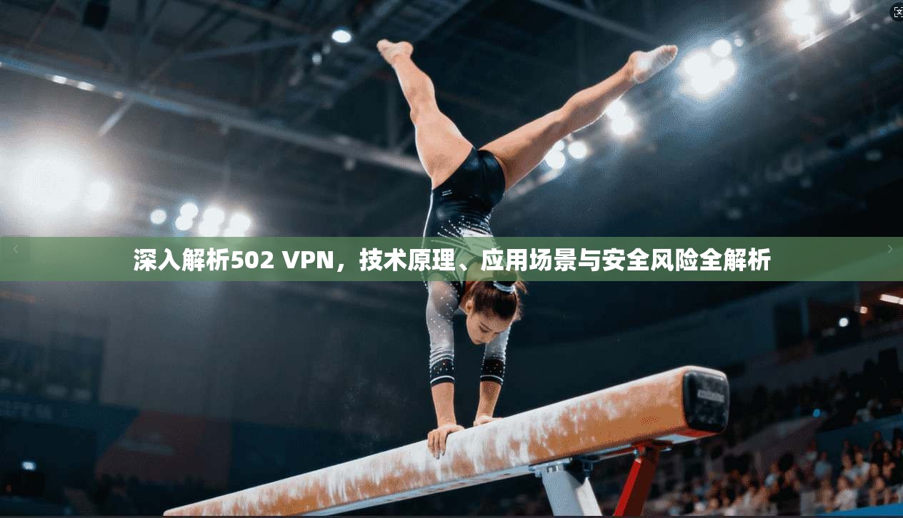 深入解析502 VPN，技术原理、应用场景与安全风险全解析