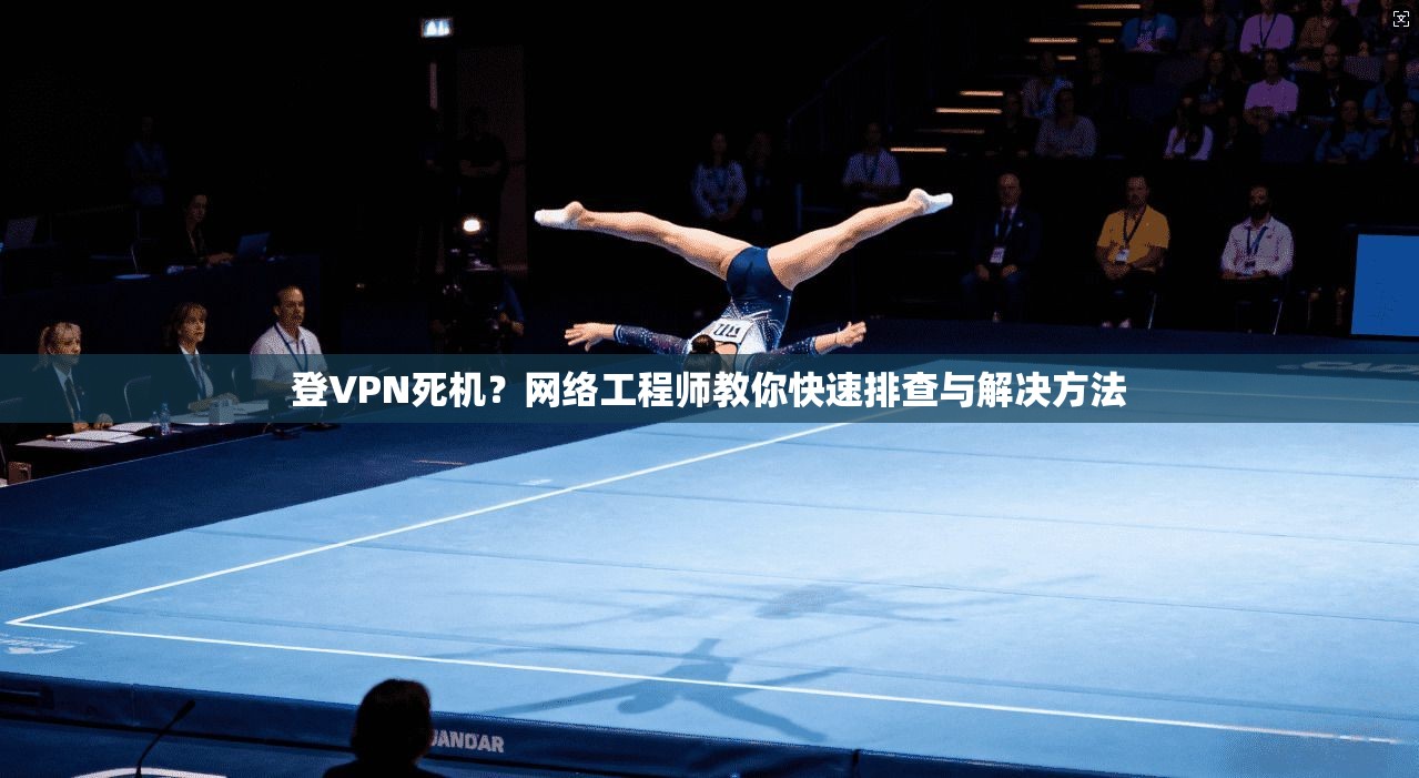 登VPN死机？网络工程师教你快速排查与解决方法