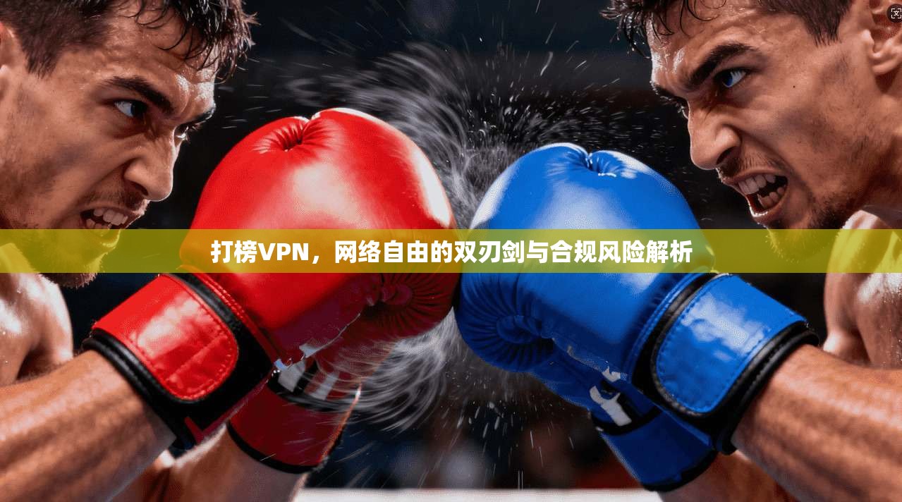打榜VPN，网络自由的双刃剑与合规风险解析