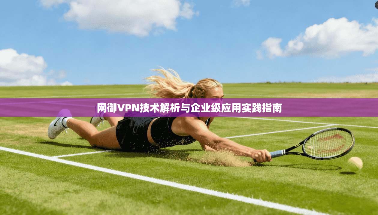 网御VPN技术解析与企业级应用实践指南