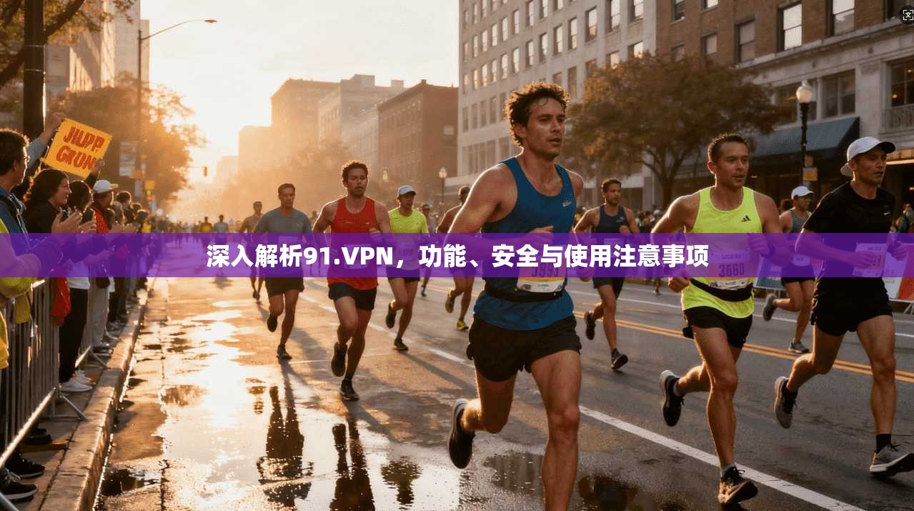 深入解析91.VPN，功能、安全与使用注意事项
