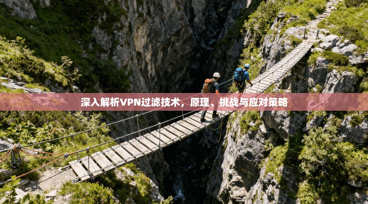 深入解析VPN过滤技术，原理、挑战与应对策略