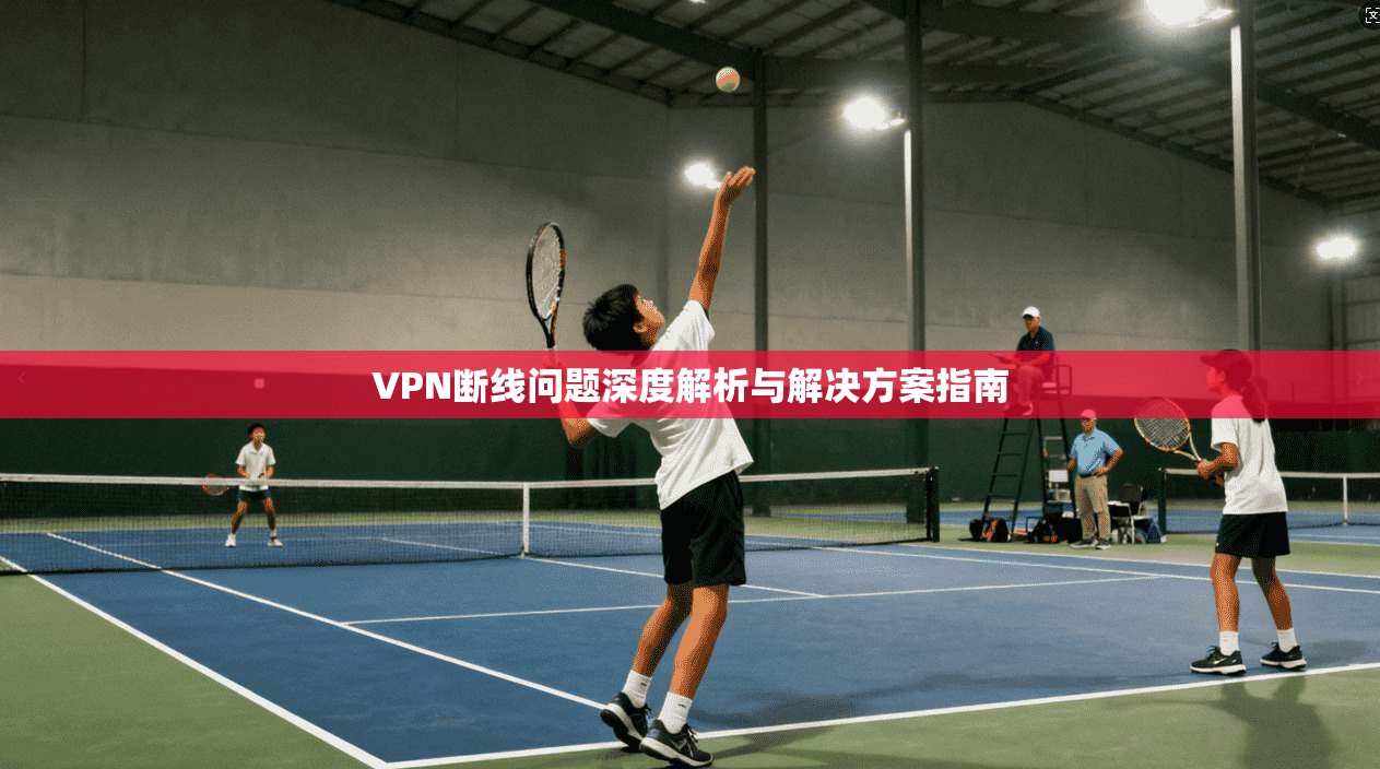 VPN断线问题深度解析与解决方案指南