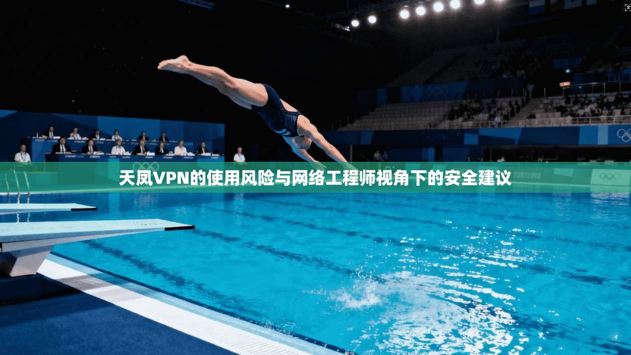 天凤VPN的使用风险与网络工程师视角下的安全建议 天凤VPN的使用风险与网络工程师视角下的安全建议