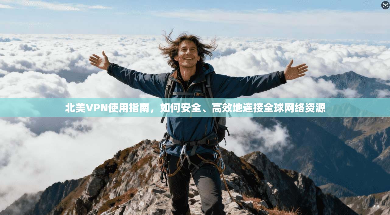 北美VPN使用指南,如何安全、高效地连接全球网络资源 北美VPN使用指南,如何安全、高效地连接全球网络资源